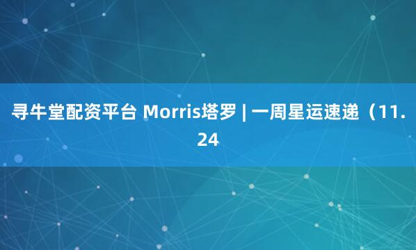 寻牛堂配资平台 Morris塔罗 | 一周星运速递（11.24