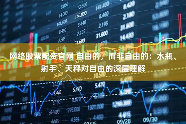 网络股票配资官网 自由的，而非自由的：水瓶、射手、天秤对自由的深层理解