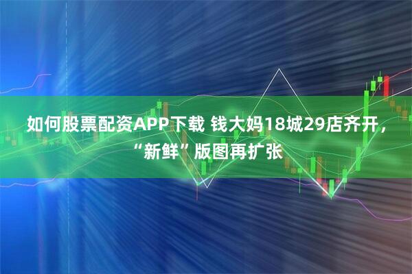 如何股票配资APP下载 钱大妈18城29店齐开，“新鲜”版图再扩张