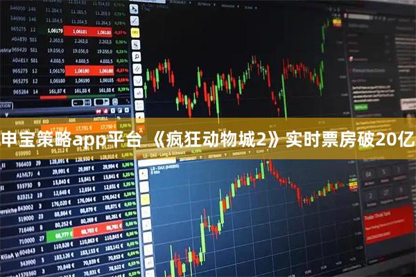 申宝策略app平台 《疯狂动物城2》实时票房破20亿