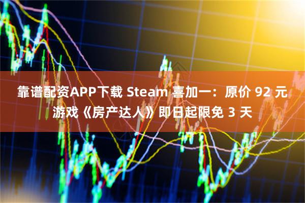 靠谱配资APP下载 Steam 喜加一：原价 92 元游戏《房产达人》即日起限免 3 天