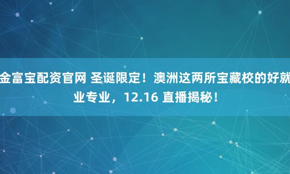 金富宝配资官网 圣诞限定!澳洲这两所宝藏校的好就业专业,12.16 直播揭秘!
